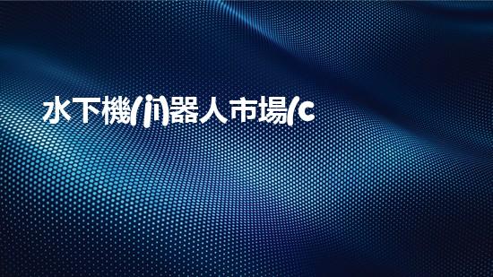 水下機(jī)器人市場(chǎng)蓬勃發(fā)展，前景如何？
